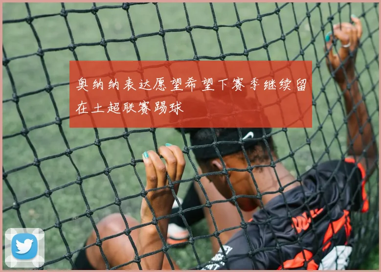奥纳纳表达愿望希望下赛季继续留在土超联赛踢球