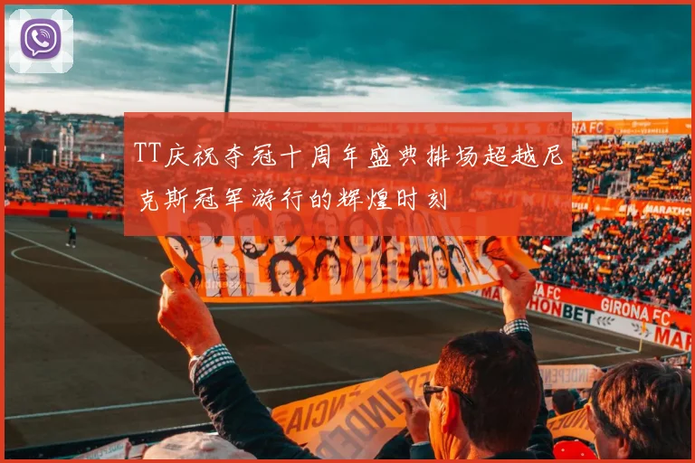 TT庆祝夺冠十周年盛典排场超越尼克斯冠军游行的辉煌时刻