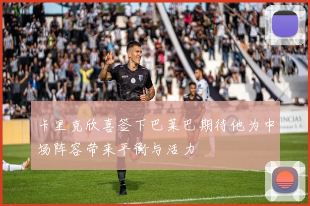 卡里克欣喜签下巴莱巴期待他为中场阵容带来平衡与活力