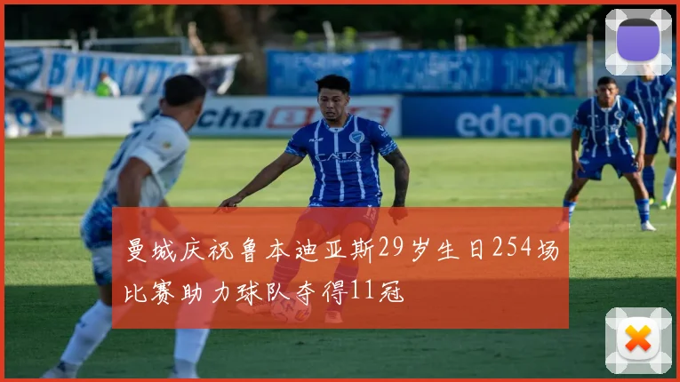 曼城庆祝鲁本迪亚斯29岁生日254场比赛助力球队夺得11冠