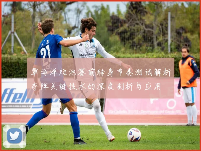 覃海洋短池赛前转身节奏测试解析夺牌关键技术的深度剖析与应用