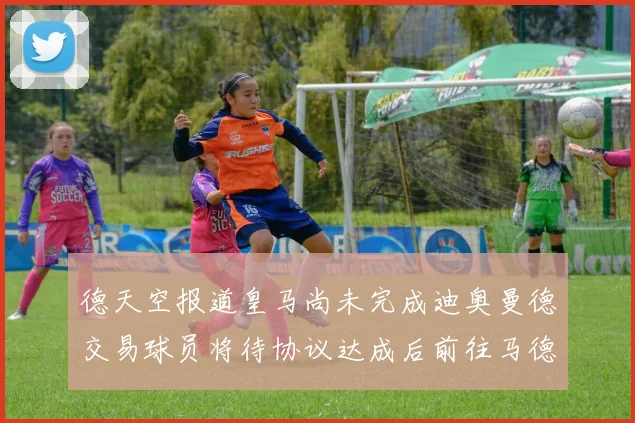 德天空报道皇马尚未完成迪奥曼德交易球员将待协议达成后前往马德里