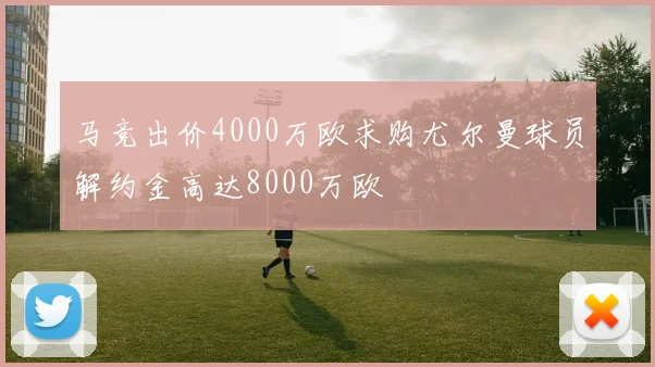 马竞出价4000万欧求购尤尔曼球员解约金高达8000万欧