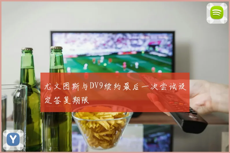尤文图斯与DV9续约最后一次尝试设定答复期限
