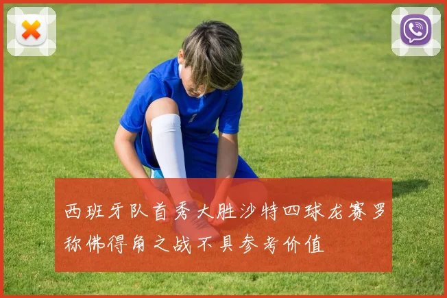 西班牙队首秀大胜沙特四球龙赛罗称佛得角之战不具参考价值
