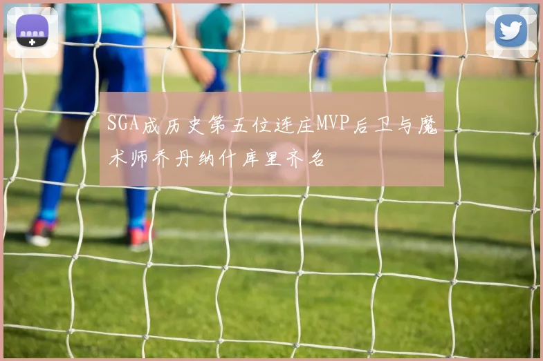 SGA成历史第五位连庄MVP后卫与魔术师乔丹纳什库里齐名