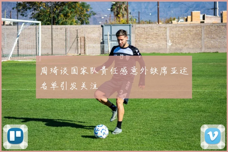 周琦谈国家队责任感意外缺席亚运名单引发关注