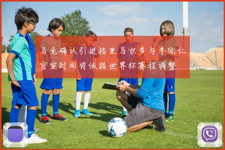马竞确认引进格里马尔多与李刚仁官宣时间将依据世界杯赛程调整