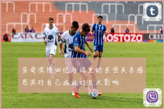 芬奇深情回忆与诺里的亲密关系感恩其对自己成就的巨大影响